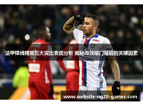法甲锋线精英五大突出表现分析 揭秘高效破门背后的关键因素