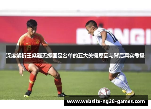 深度解析王燊超无缘国足名单的五大关键原因与背后真实考量