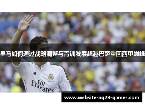 皇马如何通过战略调整与青训发展超越巴萨重回西甲巅峰