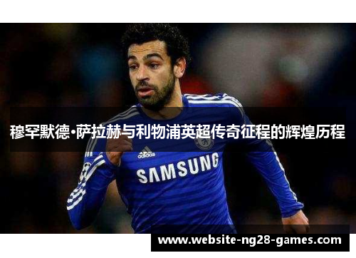 穆罕默德·萨拉赫与利物浦英超传奇征程的辉煌历程