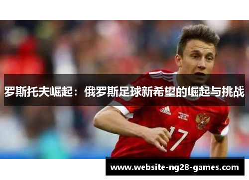 罗斯托夫崛起：俄罗斯足球新希望的崛起与挑战