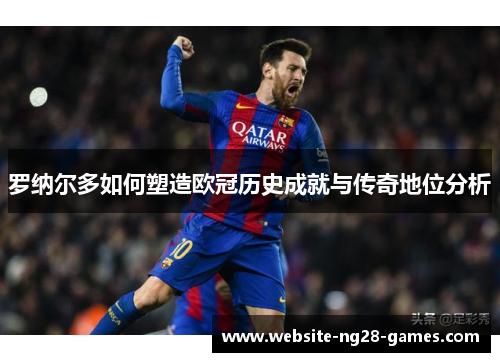 罗纳尔多如何塑造欧冠历史成就与传奇地位分析