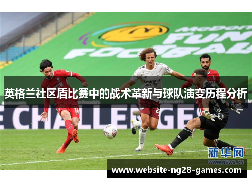英格兰社区盾比赛中的战术革新与球队演变历程分析