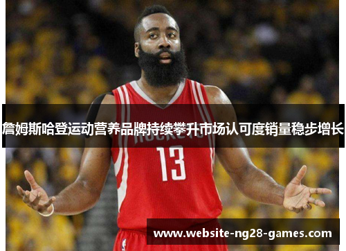 詹姆斯哈登运动营养品牌持续攀升市场认可度销量稳步增长 詹姆斯哈登运动营养品牌持续攀升市场认可度销量稳步增长