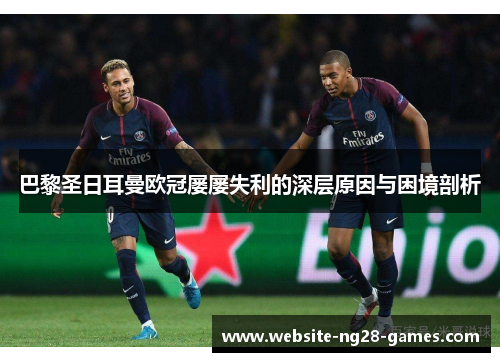 巴黎圣日耳曼欧冠屡屡失利的深层原因与困境剖析