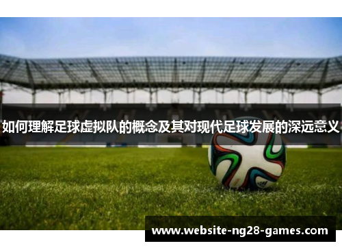 如何理解足球虚拟队的概念及其对现代足球发展的深远意义