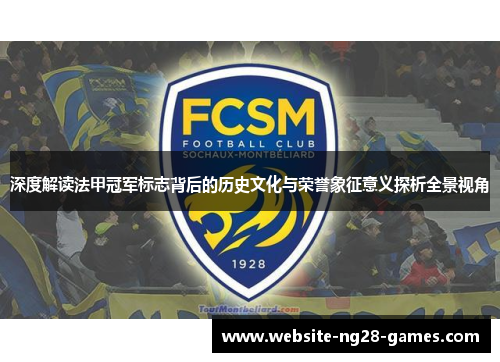 深度解读法甲冠军标志背后的历史文化与荣誉象征意义探析全景视角