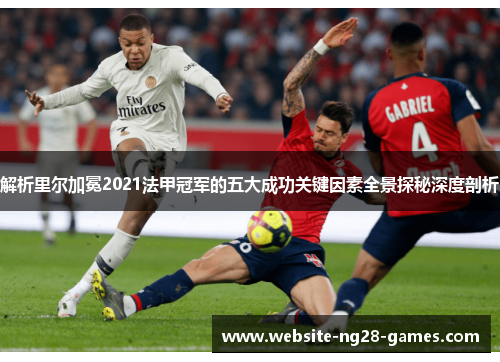 解析里尔加冕2021法甲冠军的五大成功关键因素全景探秘深度剖析