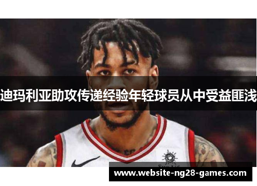 迪玛利亚助攻传递经验年轻球员从中受益匪浅 迪玛利亚助攻传递经验年轻球员从中受益匪浅