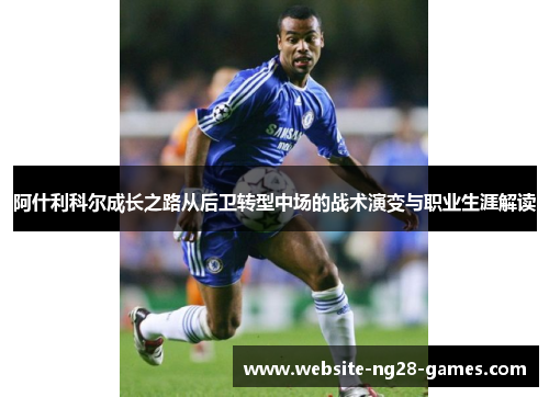 阿什利科尔成长之路从后卫转型中场的战术演变与职业生涯解读