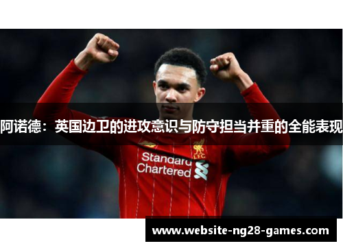 阿诺德:英国边卫的进攻意识与防守担当并重的全能表现 阿诺德:英国边卫的进攻意识与防守担当并重的全能表现