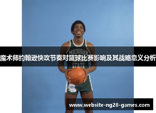 魔术师约翰逊快攻节奏对篮球比赛影响及其战略意义分析 魔术师约翰逊快攻节奏对篮球比赛影响及其战略意义分析