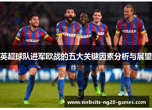 英超球队进军欧战的五大关键因素分析与展望