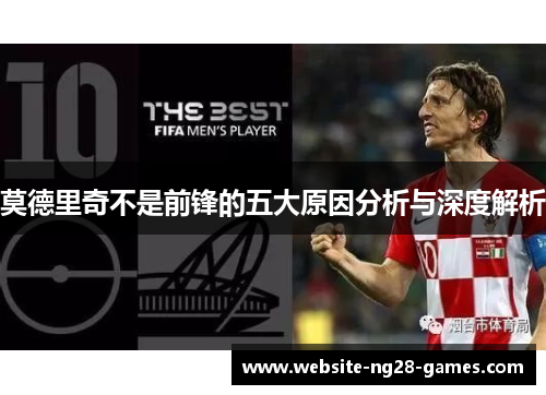 莫德里奇不是前锋的五大原因分析与深度解析 莫德里奇不是前锋的五大原因分析与深度解析