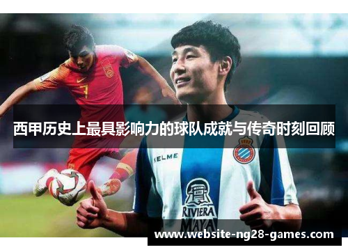 西甲历史上最具影响力的球队成就与传奇时刻回顾