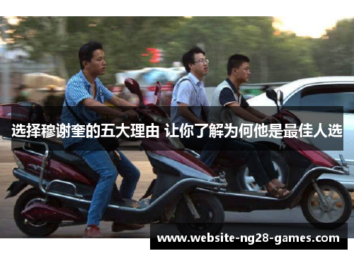 选择穆谢奎的五大理由 让你了解为何他是最佳人选