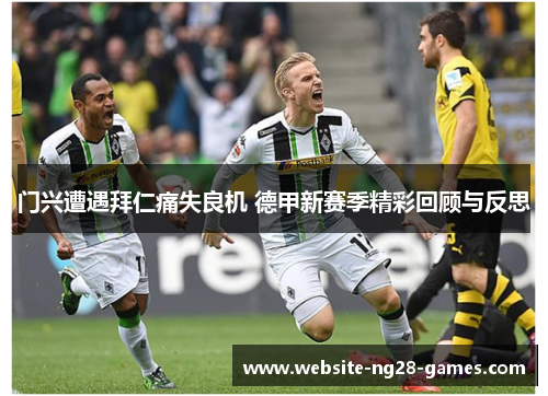门兴遭遇拜仁痛失良机 德甲新赛季精彩回顾与反思