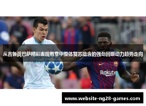从吉鲁战巴萨精彩表现看意甲整体复苏蕴含的强劲回暖动力趋势走向