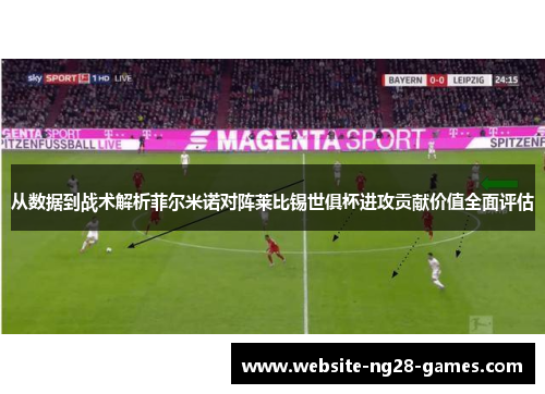 从数据到战术解析菲尔米诺对阵莱比锡世俱杯进攻贡献价值全面评估
